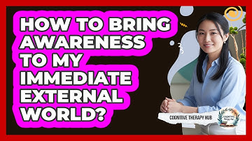 How To Bring Awareness To My Immediate External World?