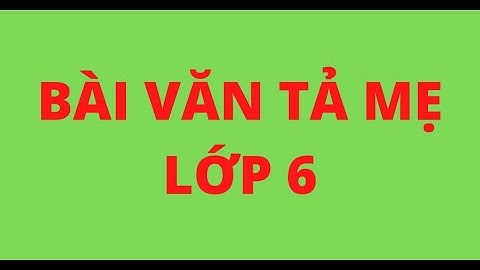 Bài văn tả mẹ lớp 6 kì 2