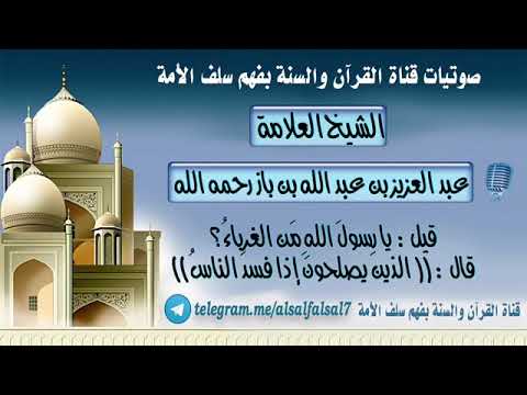 قيل يا رسول الله من الغرباء قال الذين يصلحون إذا فسد الناس العلامه عبدالعزيز بن باز رحمه الله