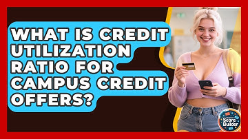 What Is Credit Utilization Ratio For Campus Credit Offers? - Student Score Builder