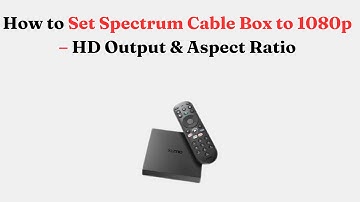 How to Set Spectrum Cable Box to 1080p – HD Output & Aspect Ratio