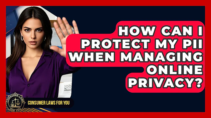 How Can I Protect My PII When Managing Online Privacy? - Consumer Laws For You