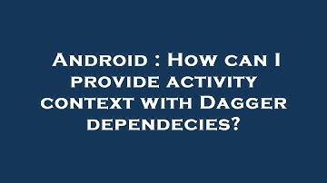 Android : How can I provide activity context with Dagger dependecies?
