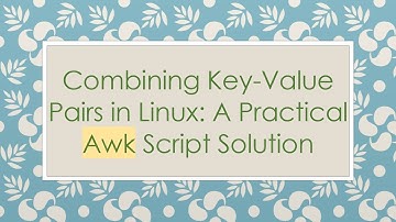 Combining Key-Value Pairs in Linux: A Practical Awk Script Solution