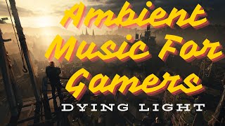 Ambient Music for Gamers - Dying Light Scenery #calming #ambientmusic #dyinglightgame #peacefulmusic
