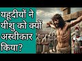 यहूदीयों ने यीशु को क्यों अस्वीकार किया? | Why Did Jews Reject Jesus?