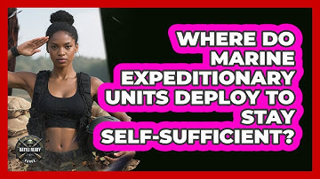 Where Do Marine Expeditionary Units Deploy To Stay Self-sufficient? - Battle Ready Force
