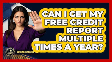 Can I Get My Free Credit Report Multiple Times A Year? - Consumer Laws For You