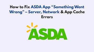 How to Fix ASDA App “Something Went Wrong” – Server, Network & App Cache Errors