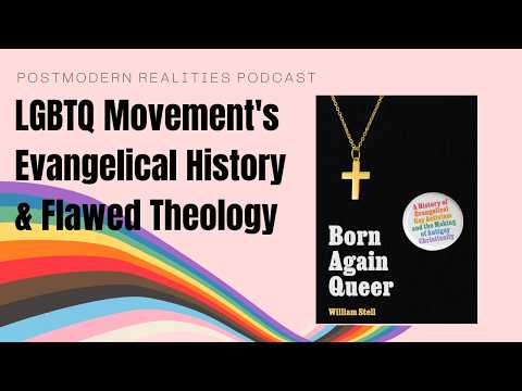 LGBTQ Movement’s Evangelical History and Flawed Theology (Postmodern Realities Podcast)