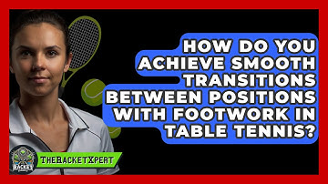 How Do You Achieve Smooth Transitions Between Positions With Footwork In Table Tennis?