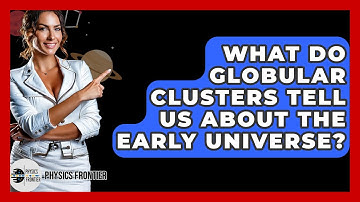 What Do Globular Clusters Tell Us About The Early Universe? - Physics Frontier