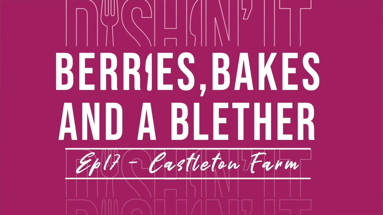 Ep 17 - Castleton Farm: Berries, bakes and blether | Dishin' It Podcast