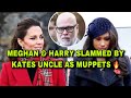 MEGHAN &amp; HARRY SLAMMED BY KATES UNCLE AS MUPPETS 🔥