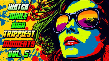 WATCH WHILE HIGH: TRIPPIEST MOMENTS VOL. 5 [COMPILATION]