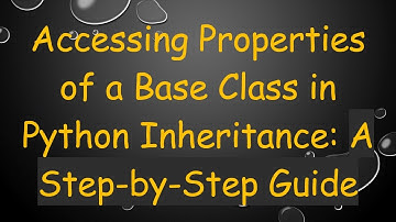 Accessing Properties of a Base Class in Python Inheritance: A Step-by-Step Guide