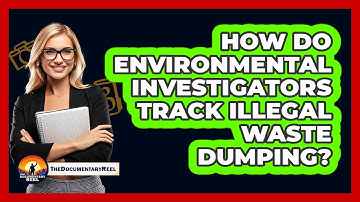 How Do Environmental Investigators Track Illegal Waste Dumping? - The Documentary Reel