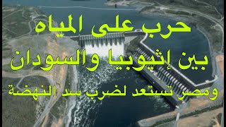 حرب على المياه بين اثيوبيا والسودان ومصر تستعد لضرب سد النهضة