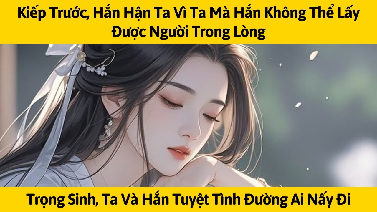[FULL] KIẾP TRƯỚC, HẮN HẬN TA VÌ TA MÀ HẮN KHÔNG THỂ LẤY ĐƯỢC NGƯỜI TRONG LÒNG | TÁO MÊ TRUYỆN
