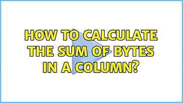 How to calculate the sum of bytes in a column? (3 Solutions!!)