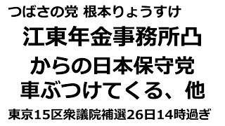 江東年金事務所に凸、からの日本保守党が車ぶつけてくる、他。つばさの党、根本りょうすけ。東京15区衆議院補選26日14時過ぎ
