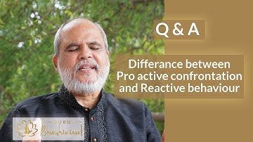 What is the difference between proactive confrontation and Reactive behavior | Guru Bhaneshwaranand