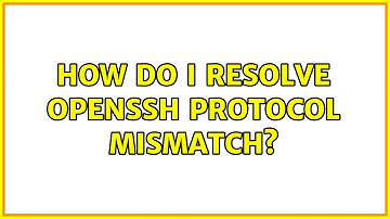 How do I resolve OpenSSH protocol mismatch? (2 Solutions!!)