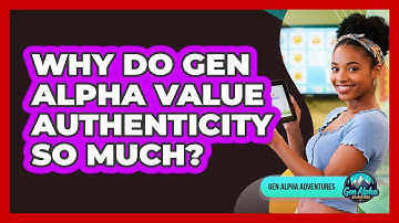 Why Do Gen Alpha Value Authenticity So Much?