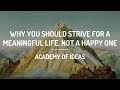 Why You Should Strive for a Meaningful Life, Not a Happy One