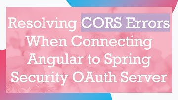 Resolving CORS Errors When Connecting Angular to Spring Security OAuth Server