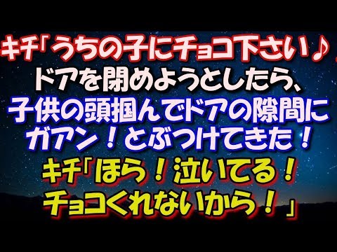 【修羅場】 ｷﾁ「うちの子にチョコ下さい♪」私「ないです。」ドアを閉めようとしたら、子供の頭掴んでドアの隙間にガン！とぶつけてきた！ｷﾁ「ほら！泣いてる！チョコくれないから！」 修羅場スカッととろ