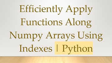 Efficiently Apply Functions Along Numpy Arrays Using Indexes | Python