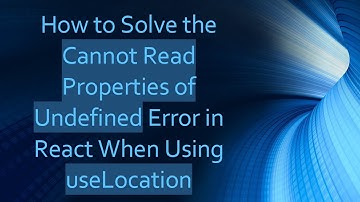 How to Solve the Cannot Read Properties of Undefined Error in React When Using useLocation