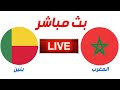 بث مباشر المغرب والبنين | مباراة المغرب ضد بنين اليوم مباشر | Maroc vs Benin Live