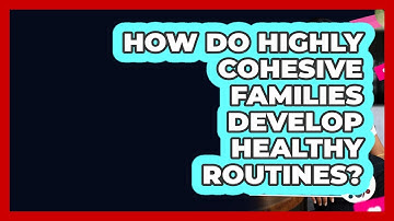 How Do Highly Cohesive Families Develop Healthy Routines? - Better Family Relationships