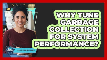 Why Tune Garbage Collection for System Performance?