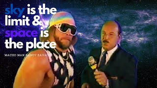 SKY IS THE LIMIT AND SPACE IS THE PLACE FOR MACHO MAN!