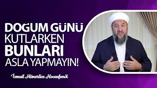 DOĞUM GÜNÜ KUTLARKEN BUNLARI ASLA YAPMAYIN! - İsmail Hünerlice Hocaefendi