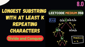 8.0 Longest Substring with At Least K Repeating Characters | Divide and Conquer - full explanation
