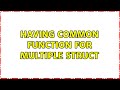 Having common function for multiple struct (2 Solutions!!)