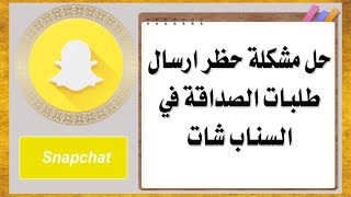 حل مشكلة حظر ارسال طلبات الصداقة في السناب شات