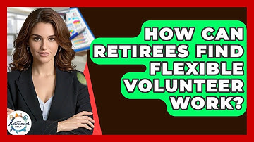 How Can Retirees Find Flexible Volunteer Work? - Get Retirement Help