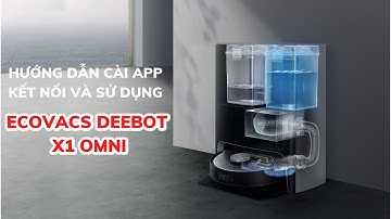 Hướng dẫn cài ứng dụng điều khiển và sử dụng Robot Hút Bụi Lau Nhà Ecovacs Deebot X1 Omni toàn tập