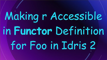Making r Accessible in Functor Definition for Foo in Idris 2