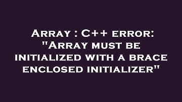 Array : C++ error: "Array must be initialized with a brace enclosed initializer"