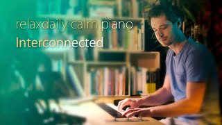 Interconnected [relaxing piano music]