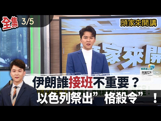 【#頭家來開講】2026.03.05伊朗誰接班不重要？以色列祭出”格殺令”！川普"不可預期性"威脅利益！俄國鷹憂成「下個目標」！