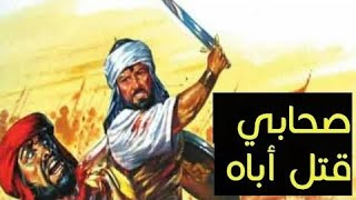 من هو الصحابي الذي قتل أباه و ستندهش عندما تعلم كيف ؟