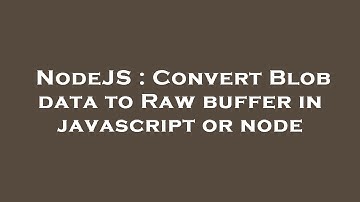 NodeJS : Convert Blob data to Raw buffer in javascript or node