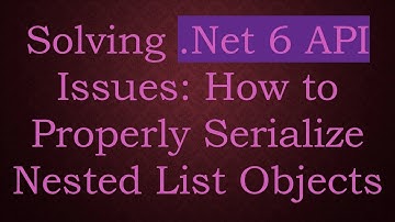 Solving .Net 6 API Issues: How to Properly Serialize Nested List Objects